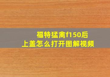 福特猛禽f150后上盖怎么打开图解视频