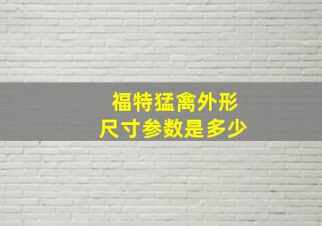 福特猛禽外形尺寸参数是多少