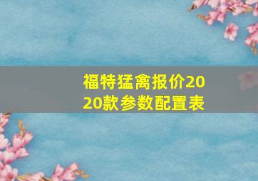 福特猛禽报价2020款参数配置表