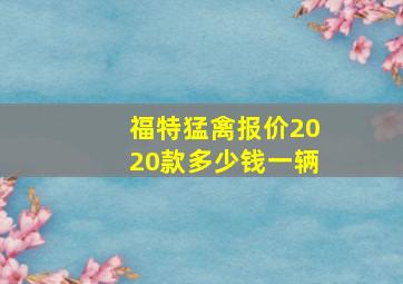 福特猛禽报价2020款多少钱一辆