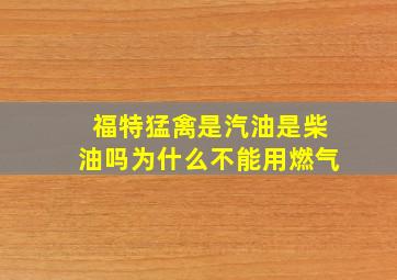 福特猛禽是汽油是柴油吗为什么不能用燃气