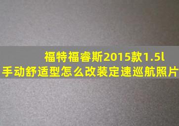 福特福睿斯2015款1.5l手动舒适型怎么改装定速巡航照片