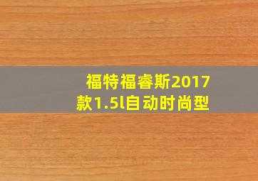 福特福睿斯2017款1.5l自动时尚型