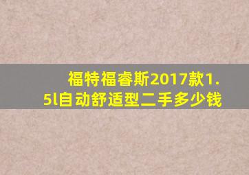 福特福睿斯2017款1.5l自动舒适型二手多少钱