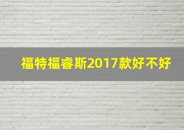 福特福睿斯2017款好不好