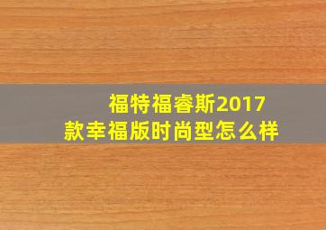 福特福睿斯2017款幸福版时尚型怎么样