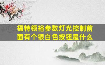 福特领裕参数灯光控制前面有个银白色按钮是什么