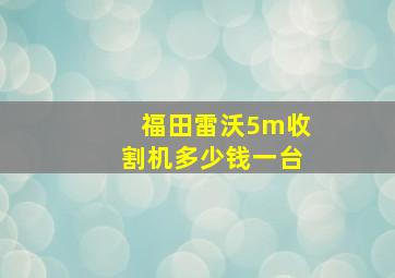 福田雷沃5m收割机多少钱一台