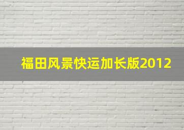 福田风景快运加长版2012