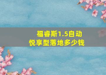 福睿斯1.5自动悦享型落地多少钱