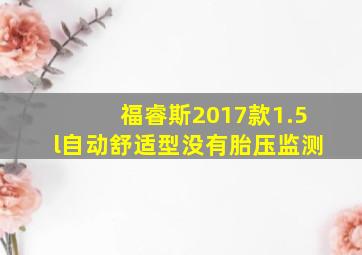 福睿斯2017款1.5l自动舒适型没有胎压监测