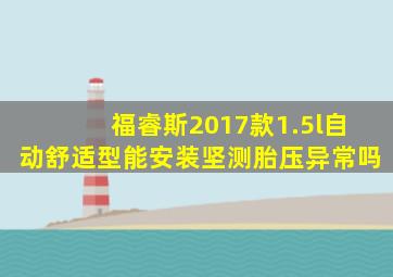 福睿斯2017款1.5l自动舒适型能安装坚测胎压异常吗