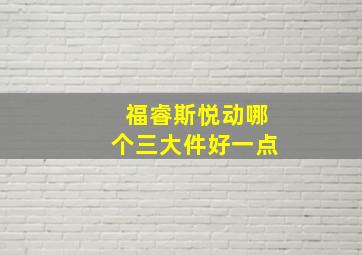 福睿斯悦动哪个三大件好一点