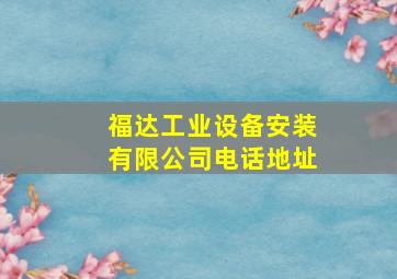 福达工业设备安装有限公司电话地址