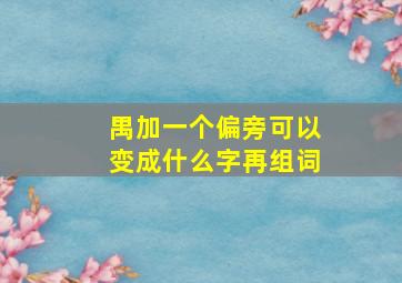 禺加一个偏旁可以变成什么字再组词