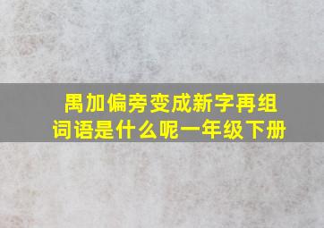 禺加偏旁变成新字再组词语是什么呢一年级下册