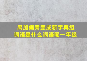 禺加偏旁变成新字再组词语是什么词语呢一年级