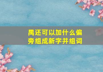 禺还可以加什么偏旁组成新字并组词