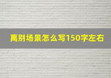 离别场景怎么写150字左右