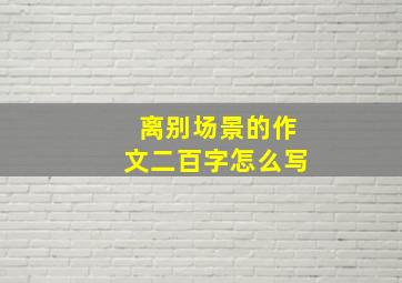 离别场景的作文二百字怎么写