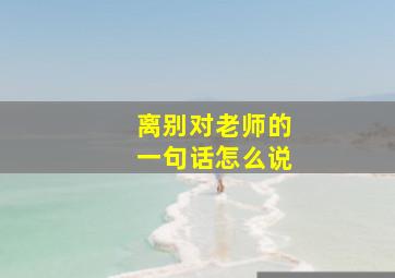 离别对老师的一句话怎么说