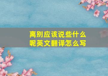 离别应该说些什么呢英文翻译怎么写