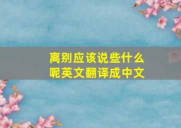 离别应该说些什么呢英文翻译成中文