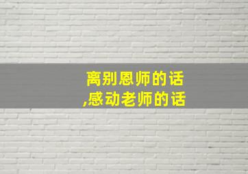 离别恩师的话,感动老师的话