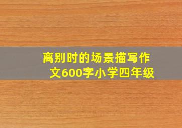 离别时的场景描写作文600字小学四年级