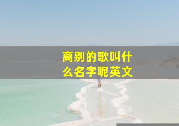 离别的歌叫什么名字呢英文