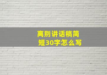 离别讲话稿简短30字怎么写