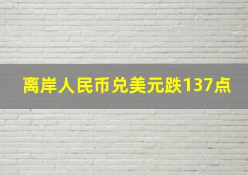 离岸人民币兑美元跌137点