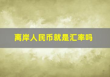 离岸人民币就是汇率吗