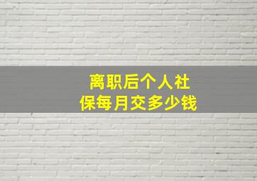 离职后个人社保每月交多少钱