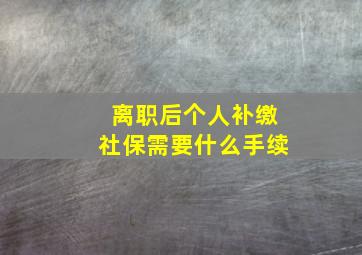 离职后个人补缴社保需要什么手续