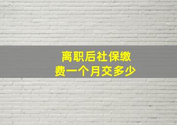 离职后社保缴费一个月交多少