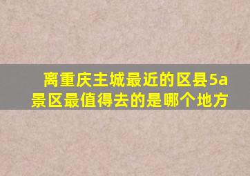 离重庆主城最近的区县5a景区最值得去的是哪个地方