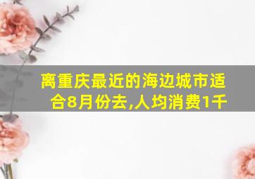 离重庆最近的海边城市适合8月份去,人均消费1千