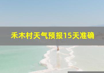 禾木村天气预报15天准确