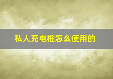 私人充电桩怎么使用的