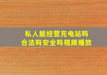 私人能经营充电站吗合法吗安全吗视频播放