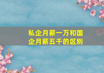 私企月薪一万和国企月薪五千的区别