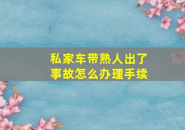 私家车带熟人出了事故怎么办理手续