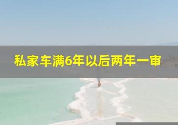 私家车满6年以后两年一审