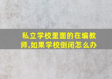 私立学校里面的在编教师,如果学校倒闭怎么办