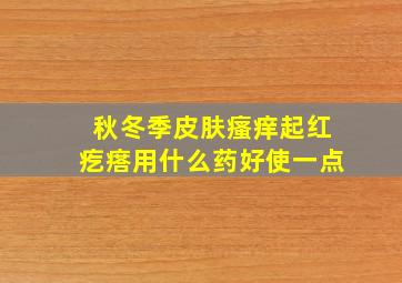 秋冬季皮肤瘙痒起红疙瘩用什么药好使一点