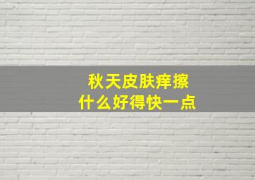 秋天皮肤痒擦什么好得快一点