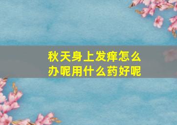 秋天身上发痒怎么办呢用什么药好呢