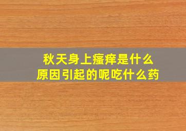 秋天身上瘙痒是什么原因引起的呢吃什么药