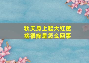 秋天身上起大红疙瘩很痒是怎么回事